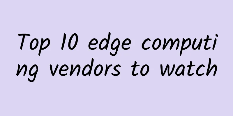 Top 10 edge computing vendors to watch