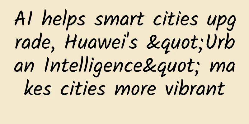 AI helps smart cities upgrade, Huawei's "Urban Intelligence" makes cities more vibrant