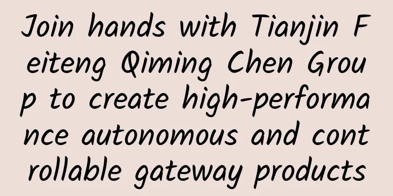 Join hands with Tianjin Feiteng Qiming Chen Group to create high-performance autonomous and controllable gateway products
