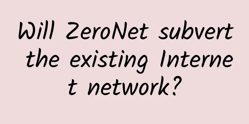 Will ZeroNet subvert the existing Internet network?