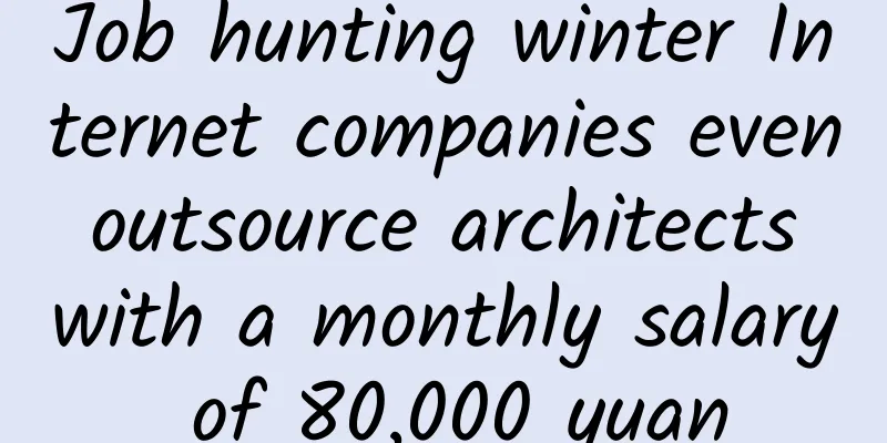 Job hunting winter Internet companies even outsource architects with a monthly salary of 80,000 yuan