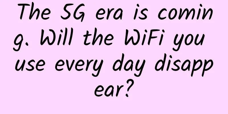 The 5G era is coming. Will the WiFi you use every day disappear?
