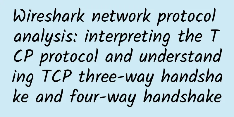 Wireshark network protocol analysis: interpreting the TCP protocol and understanding TCP three-way handshake and four-way handshake