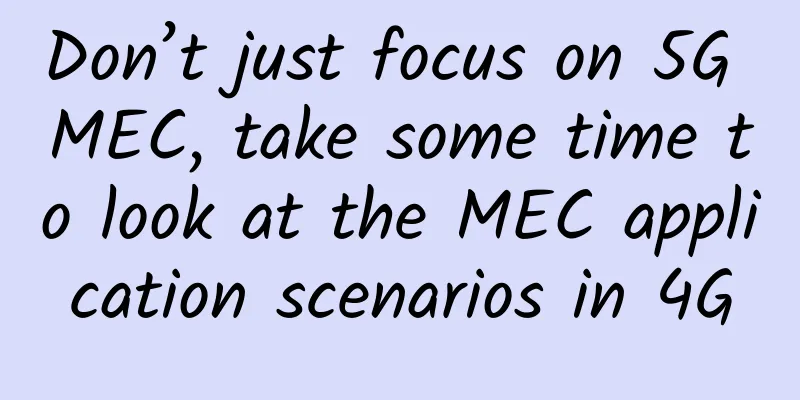 Don’t just focus on 5G MEC, take some time to look at the MEC application scenarios in 4G