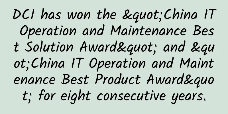 DCI has won the "China IT Operation and Maintenance Best Solution Award" and "China IT Operation and Maintenance Best Product Award" for eight consecutive years.