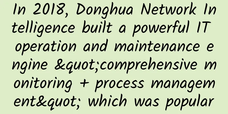 In 2018, Donghua Network Intelligence built a powerful IT operation and maintenance engine "comprehensive monitoring + process management" which was popular
