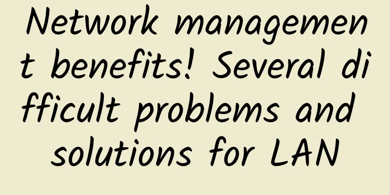 Network management benefits! Several difficult problems and solutions for LAN