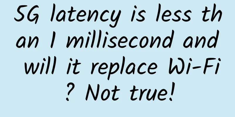 5G latency is less than 1 millisecond and will it replace Wi-Fi? Not true!