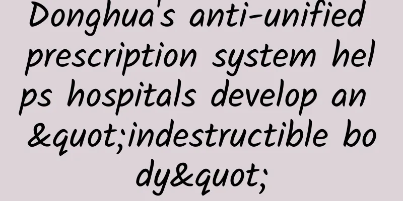 Donghua's anti-unified prescription system helps hospitals develop an "indestructible body"