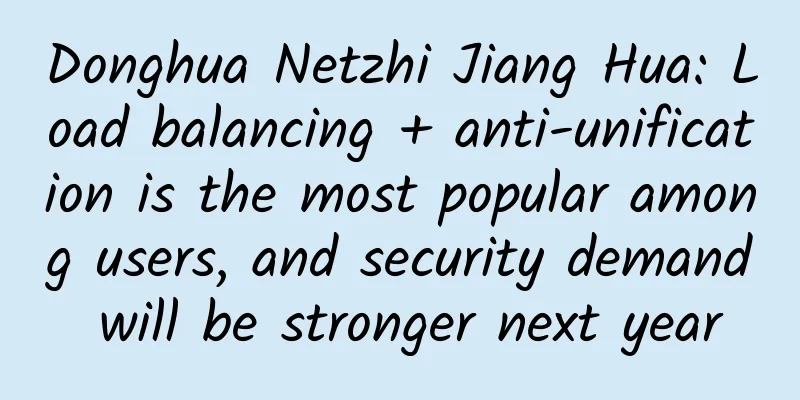 Donghua Netzhi Jiang Hua: Load balancing + anti-unification is the most popular among users, and security demand will be stronger next year