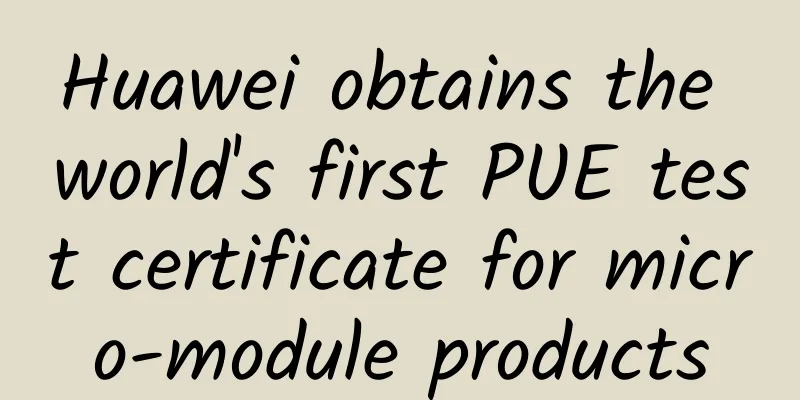 Huawei obtains the world's first PUE test certificate for micro-module products