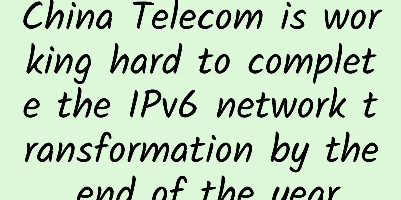 China Telecom is working hard to complete the IPv6 network transformation by the end of the year