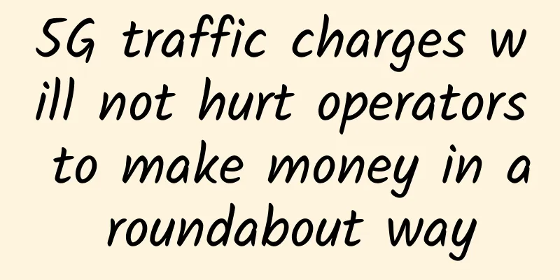 5G traffic charges will not hurt operators to make money in a roundabout way