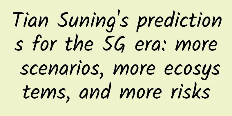Tian Suning's predictions for the 5G era: more scenarios, more ecosystems, and more risks