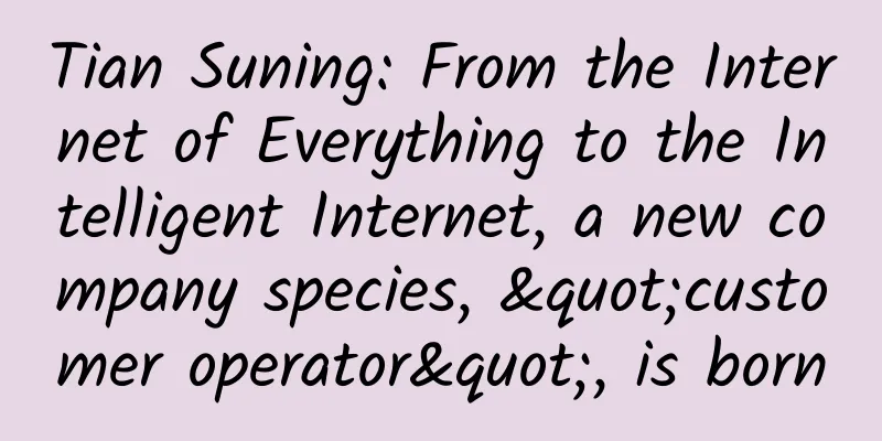 Tian Suning: From the Internet of Everything to the Intelligent Internet, a new company species, "customer operator", is born