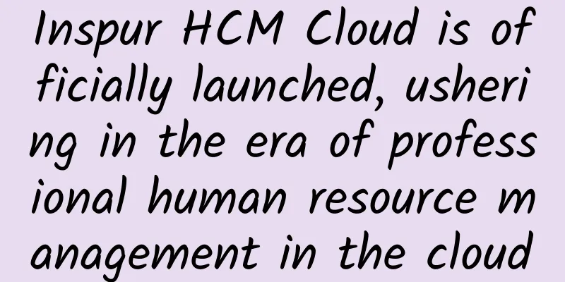 Inspur HCM Cloud is officially launched, ushering in the era of professional human resource management in the cloud