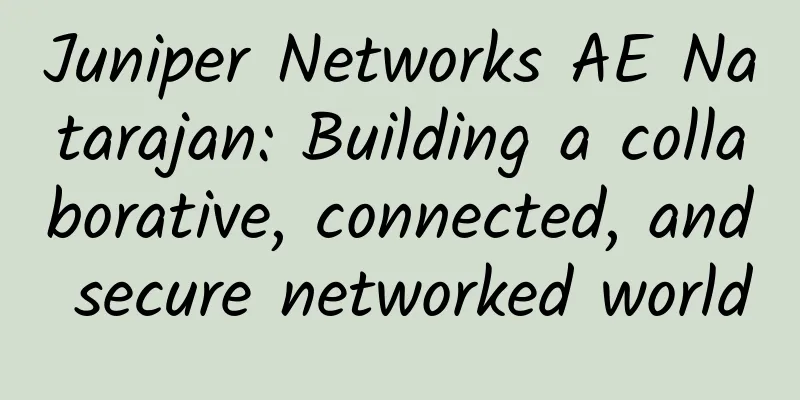 Juniper Networks AE Natarajan: Building a collaborative, connected, and secure networked world
