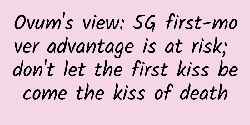 Ovum's view: 5G first-mover advantage is at risk; don't let the first kiss become the kiss of death
