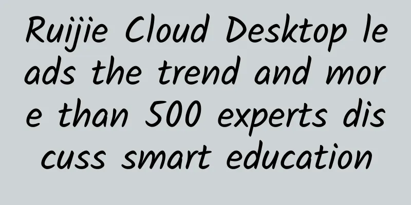 Ruijie Cloud Desktop leads the trend and more than 500 experts discuss smart education