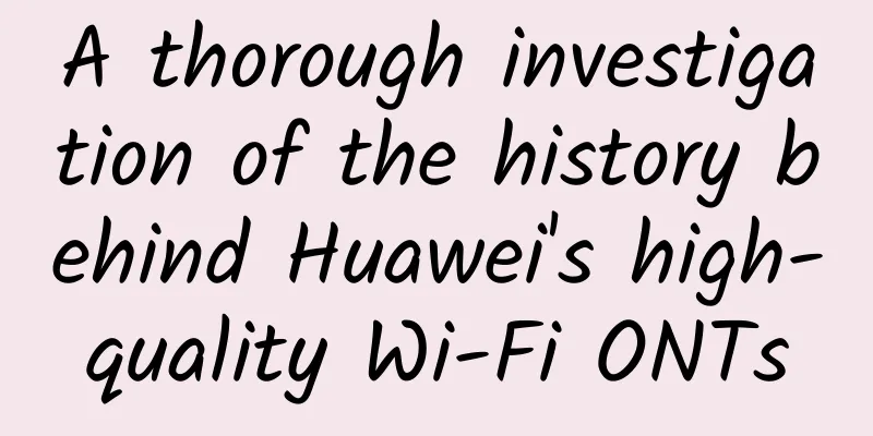 A thorough investigation of the history behind Huawei's high-quality Wi-Fi ONTs