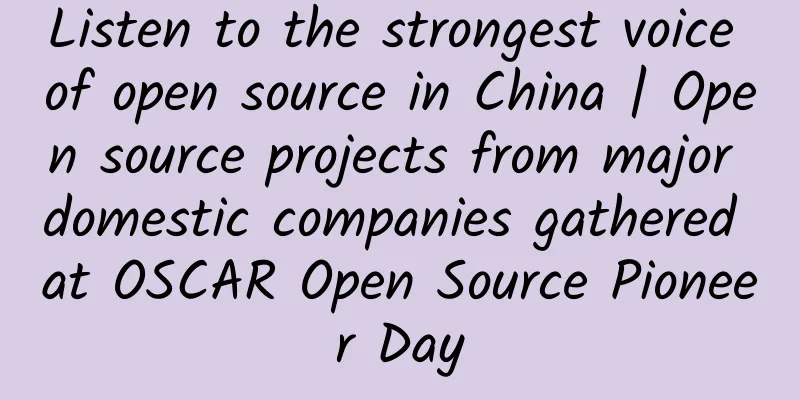 Listen to the strongest voice of open source in China | Open source projects from major domestic companies gathered at OSCAR Open Source Pioneer Day