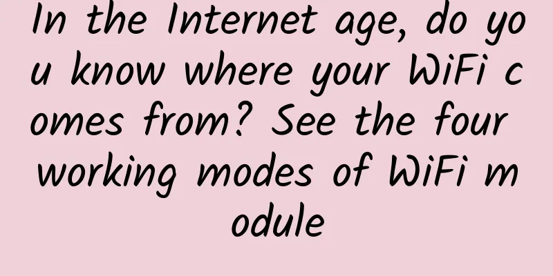 In the Internet age, do you know where your WiFi comes from? See the four working modes of WiFi module