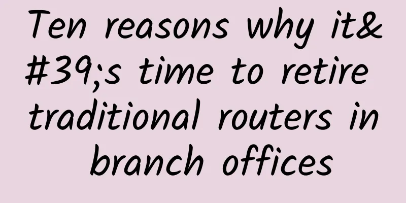 Ten reasons why it's time to retire traditional routers in branch offices