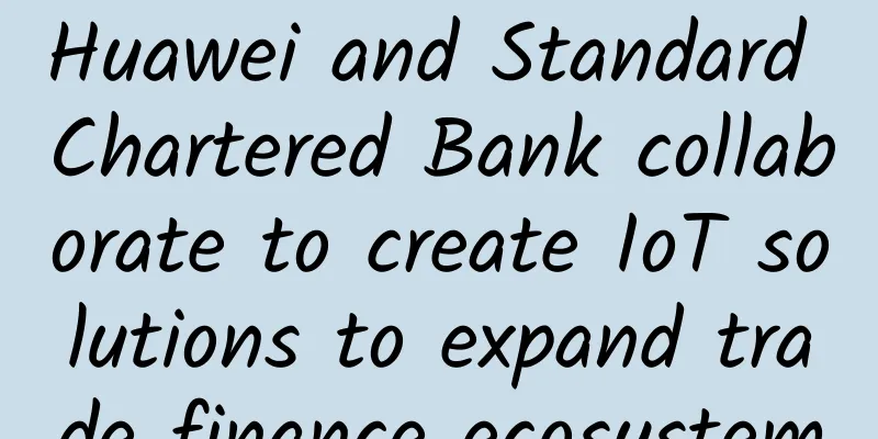 Huawei and Standard Chartered Bank collaborate to create IoT solutions to expand trade finance ecosystem