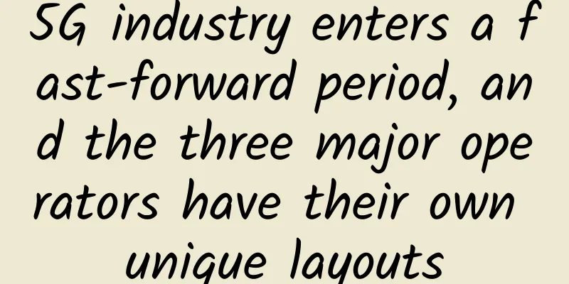 5G industry enters a fast-forward period, and the three major operators have their own unique layouts
