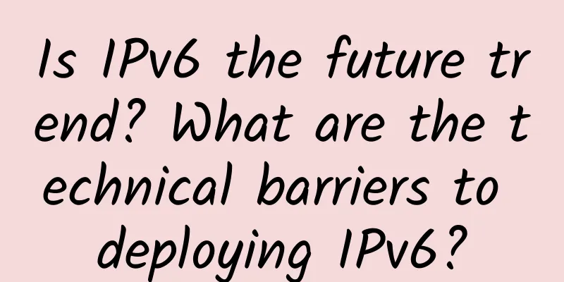 Is IPv6 the future trend? What are the technical barriers to deploying IPv6?