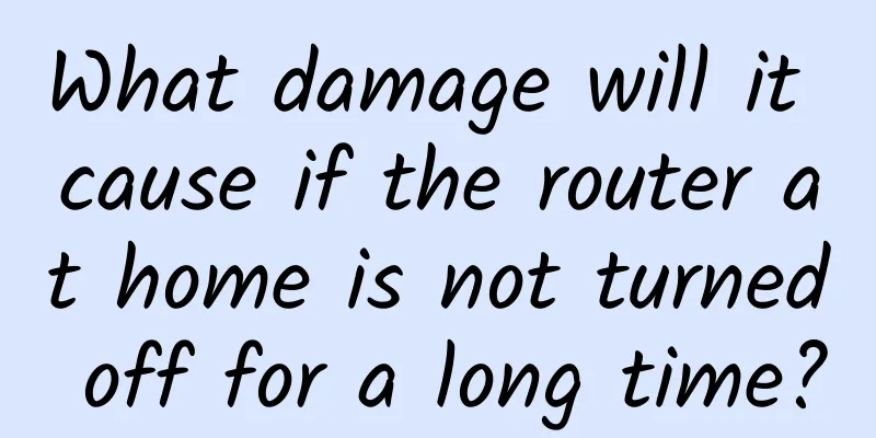 What damage will it cause if the router at home is not turned off for a long time?
