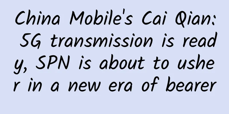 China Mobile's Cai Qian: 5G transmission is ready, SPN is about to usher in a new era of bearer
