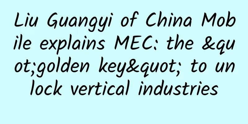 Liu Guangyi of China Mobile explains MEC: the "golden key" to unlock vertical industries