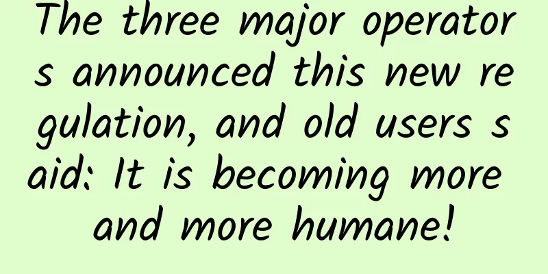The three major operators announced this new regulation, and old users said: It is becoming more and more humane!