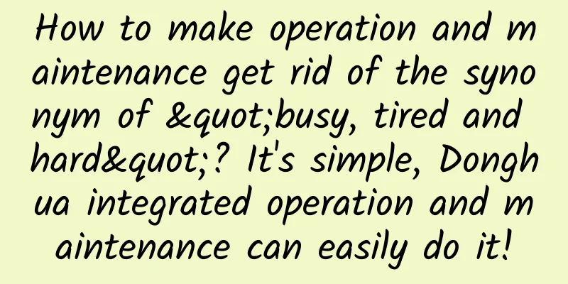 How to make operation and maintenance get rid of the synonym of "busy, tired and hard"? It's simple, Donghua integrated operation and maintenance can easily do it!