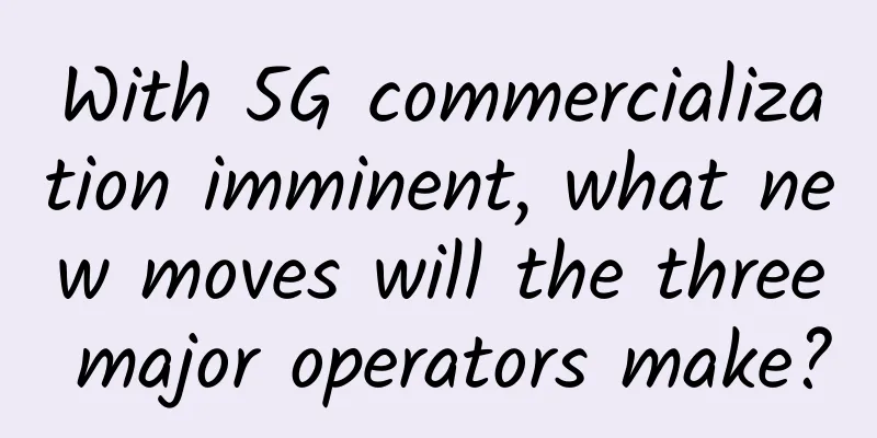 With 5G commercialization imminent, what new moves will the three major operators make?