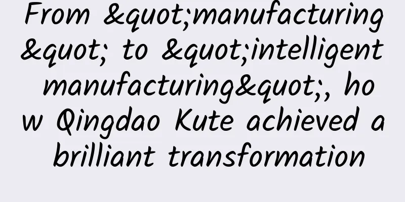 From "manufacturing" to "intelligent manufacturing", how Qingdao Kute achieved a brilliant transformation