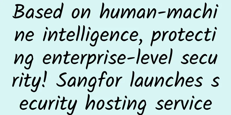 Based on human-machine intelligence, protecting enterprise-level security! Sangfor launches security hosting service