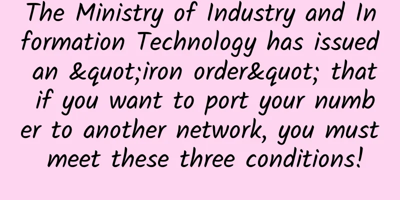 The Ministry of Industry and Information Technology has issued an "iron order" that if you want to port your number to another network, you must meet these three conditions!