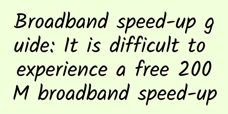 Broadband speed-up guide: It is difficult to experience a free 200M broadband speed-up