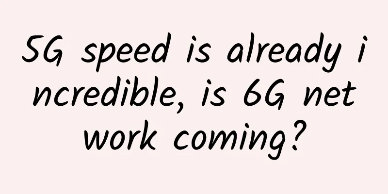 5G speed is already incredible, is 6G network coming?