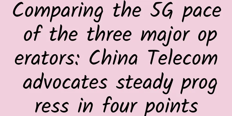Comparing the 5G pace of the three major operators: China Telecom advocates steady progress in four points