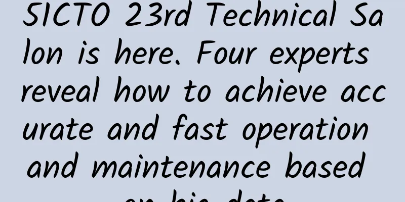 51CTO 23rd Technical Salon is here. Four experts reveal how to achieve accurate and fast operation and maintenance based on big data