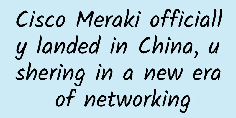 Cisco Meraki officially landed in China, ushering in a new era of networking