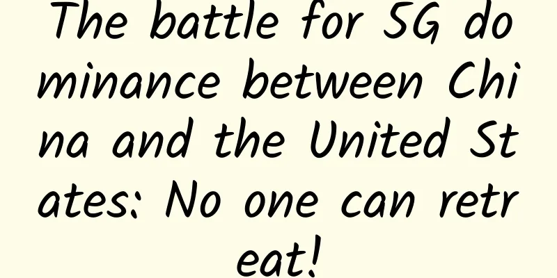 The battle for 5G dominance between China and the United States: No one can retreat!