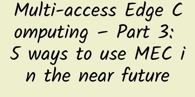 Multi-access Edge Computing – Part 3: 5 ways to use MEC in the near future