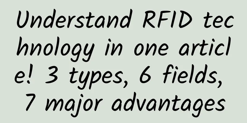 Understand RFID technology in one article! 3 types, 6 fields, 7 major advantages