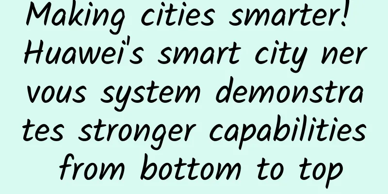 Making cities smarter! Huawei's smart city nervous system demonstrates stronger capabilities from bottom to top