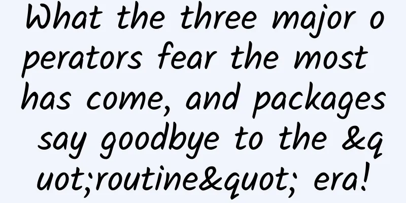 What the three major operators fear the most has come, and packages say goodbye to the "routine" era!