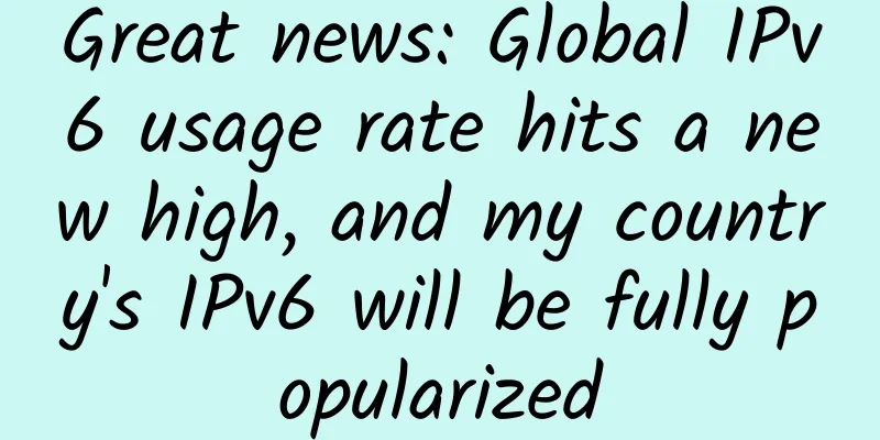 Great news: Global IPv6 usage rate hits a new high, and my country's IPv6 will be fully popularized